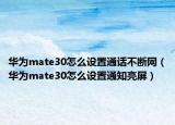 華為mate30怎么設(shè)置通話不斷網(wǎng)（華為mate30怎么設(shè)置通知亮屏）