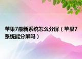 蘋果7最新系統(tǒng)怎么分屏（蘋果7系統(tǒng)能分屏嗎）