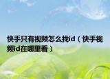 快手只有視頻怎么找id（快手視頻id在哪里看）