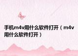 手機(jī)m4v用什么軟件打開（m4v用什么軟件打開）