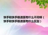快手和快手極速版有什么不同呀（快手和快手極速版有什么區(qū)別）