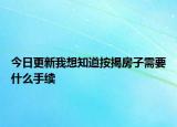今日更新我想知道按揭房子需要什么手續(xù)