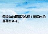 榮耀9x的屏幕怎么樣（榮耀9x的屏幕怎么樣）