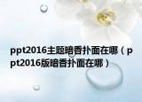 ppt2016主題暗香撲面在哪（ppt2016版暗香撲面在哪）