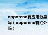 opporeno有應(yīng)用分身嗎（opporeno有紅外嗎）