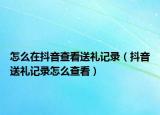怎么在抖音查看送禮記錄（抖音送禮記錄怎么查看）