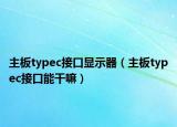 主板typec接口顯示器（主板typec接口能干嘛）