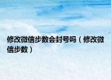 修改微信步數(shù)會(huì)封號(hào)嗎（修改微信步數(shù)）
