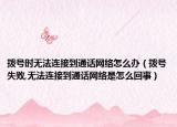 撥號時無法連接到通話網(wǎng)絡(luò)怎么辦（撥號失敗,無法連接到通話網(wǎng)絡(luò)是怎么回事）