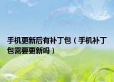手機(jī)更新后有補(bǔ)丁包（手機(jī)補(bǔ)丁包需要更新嗎）