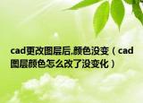 cad更改圖層后,顏色沒變（cad圖層顏色怎么改了沒變化）