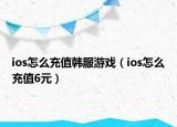 ios怎么充值韓服游戲（ios怎么充值6元）