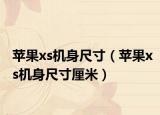 蘋果xs機(jī)身尺寸（蘋果xs機(jī)身尺寸厘米）