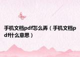 手機文檔pdf怎么弄（手機文檔pdf什么意思）