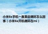 小米6x手機(jī)一直重啟循環(huán)怎么回事（小米6x開機(jī)循環(huán)在mi）