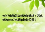 win7電腦怎么修改ip地址（怎么修改win7電腦ip地址位置）