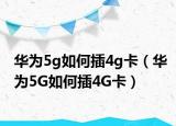 華為5g如何插4g卡（華為5G如何插4G卡）