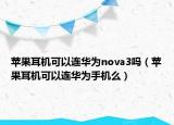 蘋果耳機可以連華為nova3嗎（蘋果耳機可以連華為手機么）