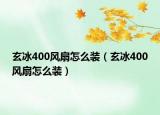 玄冰400風(fēng)扇怎么裝（玄冰400風(fēng)扇怎么裝）