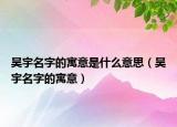 昊宇名字的寓意是什么意思（昊宇名字的寓意）