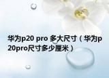 華為p20 pro 多大尺寸（華為p20pro尺寸多少厘米）
