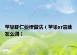 蘋果蝦仁蒸蛋做法（蘋果xr震動怎么調(diào)）
