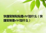 快捷復制粘貼是ctrl加什么（快捷復制是ctrl加什么）