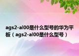 ags2-al00是什么型號的華為平板（ags2-al00是什么型號）