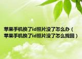 蘋果手機換了id照片沒了怎么辦（蘋果手機換了id照片沒了怎么找回）