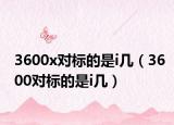 3600x對標的是i幾（3600對標的是i幾）