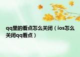 qq里的看點(diǎn)怎么關(guān)閉（ios怎么關(guān)閉qq看點(diǎn)）