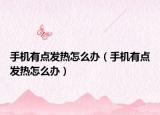 手機(jī)有點(diǎn)發(fā)熱怎么辦（手機(jī)有點(diǎn)發(fā)熱怎么辦）