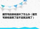 翻頁筆的接收器壞了怎么辦（翻頁筆接收器丟了是不是就沒用了）