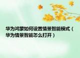 華為鴻蒙如何設(shè)置情景智能模式（華為情景智能怎么打開）