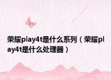 榮耀play4t是什么系列（榮耀play4t是什么處理器）