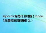 iqoou1x后殼什么材質(zhì)（iqoou1后蓋材質(zhì)用的是什么）