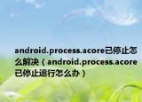 android.process.acore已停止怎么解決（android.process.acore已停止運(yùn)行怎么辦）