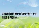 徹底刪除鍵是ctrl加哪個(gè)鍵（ctrl加哪個(gè)鍵刪除）