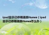 ipad顯示已停用連接itunes（ipad顯示已停用連接itunes怎么辦）