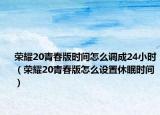 榮耀20青春版時(shí)間怎么調(diào)成24小時(shí)（榮耀20青春版怎么設(shè)置休眠時(shí)間）