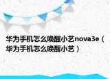 華為手機(jī)怎么喚醒小藝nova3e（華為手機(jī)怎么喚醒小藝）