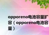 opporeno電池容量擴(kuò)容（opporeno電池容量）
