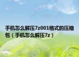 手機(jī)怎么解壓7z001格式的壓縮包（手機(jī)怎么解壓7z）