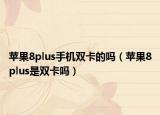蘋(píng)果8plus手機(jī)雙卡的嗎（蘋(píng)果8plus是雙卡嗎）