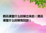 騰訊課堂什么時候出來的（騰訊課堂什么時候有回放）