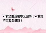 xr發(fā)燙的厲害怎么回事（xr發(fā)燙嚴(yán)重怎么設(shè)置）