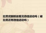 拉黑或刪除能看見微信運(yùn)動嗎（被拉黑還有微信運(yùn)動嗎）