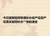 今日更新如何快速補(bǔ)辦房產(chǎn)證房產(chǎn)證丟失如何補(bǔ)辦**快的速度