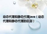 動態(tài)代理和靜態(tài)代理java（動態(tài)代理和靜態(tài)代理的區(qū)別）