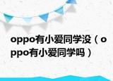 oppo有小愛(ài)同學(xué)沒(méi)（oppo有小愛(ài)同學(xué)嗎）